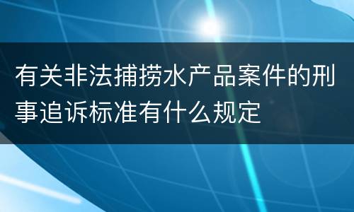 有关非法捕捞水产品案件的刑事追诉标准有什么规定