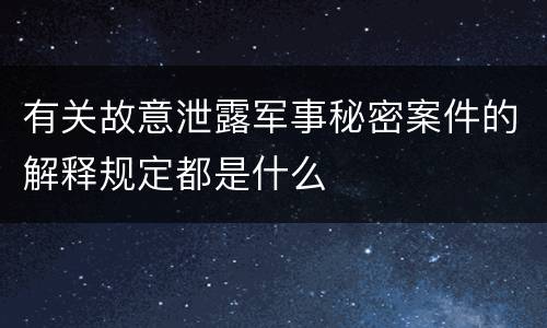 有关故意泄露军事秘密案件的解释规定都是什么