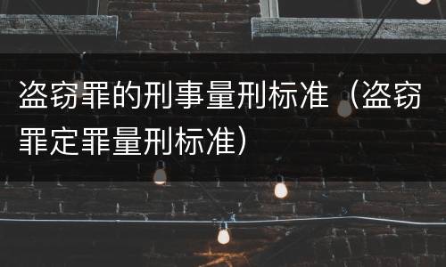 盗窃罪的刑事量刑标准（盗窃罪定罪量刑标准）