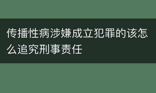 传播性病涉嫌成立犯罪的该怎么追究刑事责任