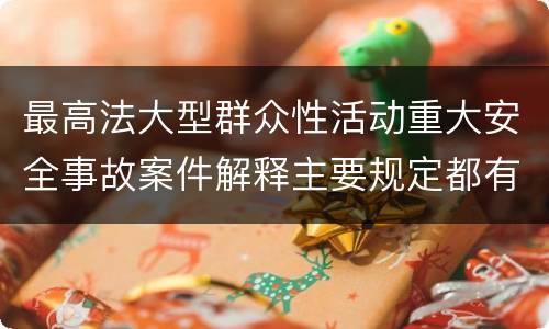 最高法大型群众性活动重大安全事故案件解释主要规定都有哪些