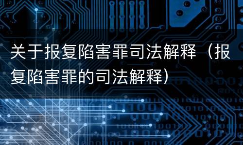 关于报复陷害罪司法解释（报复陷害罪的司法解释）