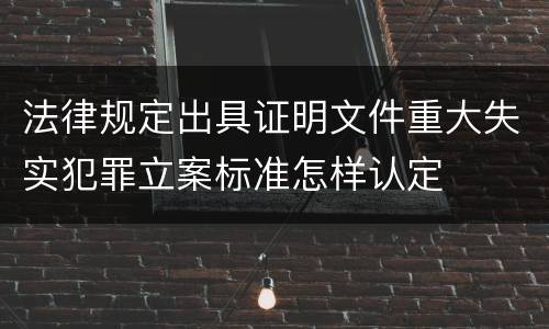 法律规定出具证明文件重大失实犯罪立案标准怎样认定