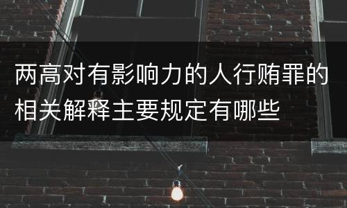 两高对有影响力的人行贿罪的相关解释主要规定有哪些