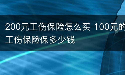 200元工伤保险怎么买 100元的工伤保险保多少钱