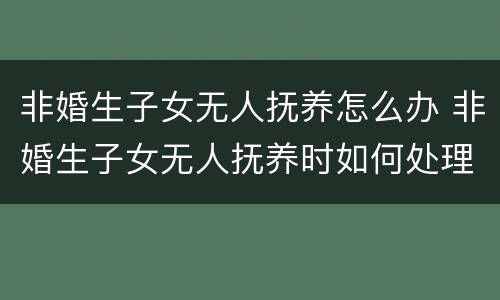非婚生子女无人抚养怎么办 非婚生子女无人抚养时如何处理