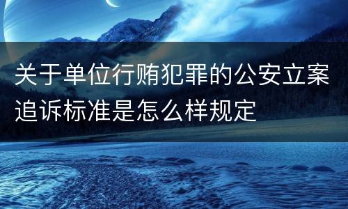 关于单位行贿犯罪的公安立案追诉标准是怎么样规定