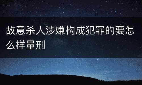 故意杀人涉嫌构成犯罪的要怎么样量刑