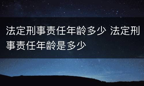 法定刑事责任年龄多少 法定刑事责任年龄是多少