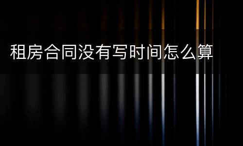 租房合同没有写时间怎么算