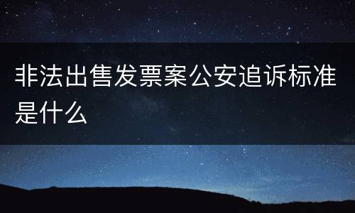 非法出售发票案公安追诉标准是什么