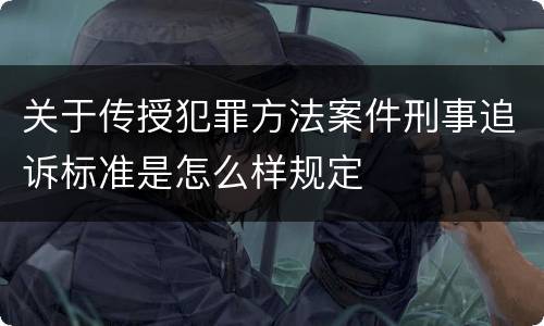 关于传授犯罪方法案件刑事追诉标准是怎么样规定