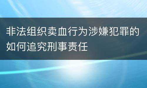 非法组织卖血行为涉嫌犯罪的如何追究刑事责任