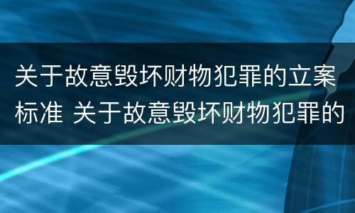 关于故意毁坏财物犯罪的立案标准 关于故意毁坏财物犯罪的立案标准是
