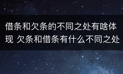 借条和欠条的不同之处有啥体现 欠条和借条有什么不同之处