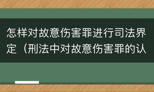 怎样对故意伤害罪进行司法界定（刑法中对故意伤害罪的认定）