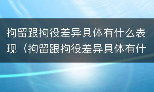 拘留跟拘役差异具体有什么表现（拘留跟拘役差异具体有什么表现吗）