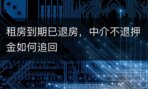 租房到期巳退房，中介不退押金如何追回