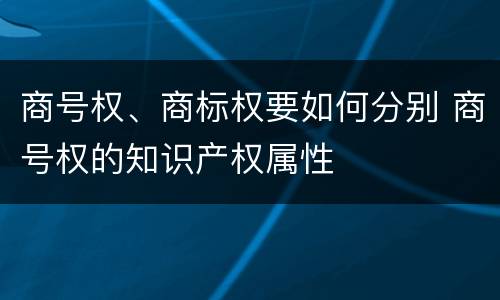 商号权、商标权要如何分别 商号权的知识产权属性