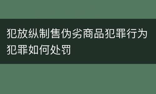 犯放纵制售伪劣商品犯罪行为犯罪如何处罚