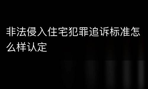 非法侵入住宅犯罪追诉标准怎么样认定