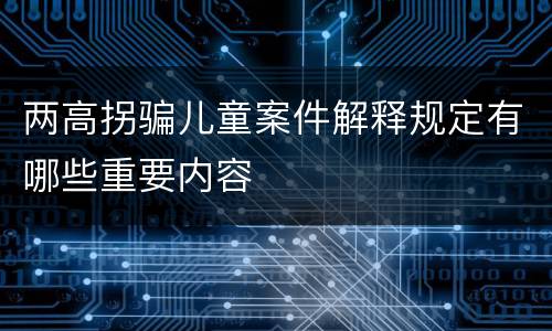 两高拐骗儿童案件解释规定有哪些重要内容