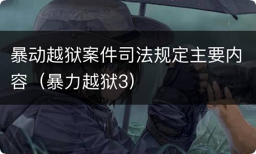 暴动越狱案件司法规定主要内容（暴力越狱3）