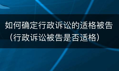 如何确定行政诉讼的适格被告（行政诉讼被告是否适格）
