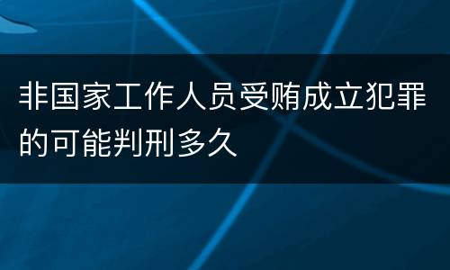 非国家工作人员受贿成立犯罪的可能判刑多久