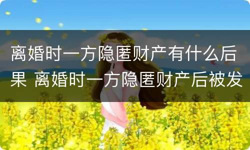 离婚时一方隐匿财产有什么后果 离婚时一方隐匿财产后被发现