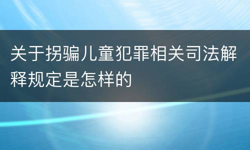 关于拐骗儿童犯罪相关司法解释规定是怎样的