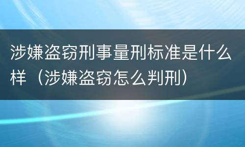 涉嫌盗窃刑事量刑标准是什么样（涉嫌盗窃怎么判刑）