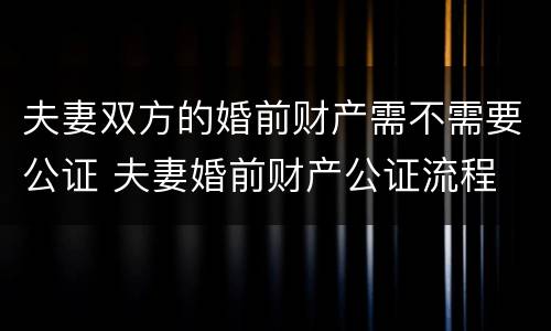 夫妻双方的婚前财产需不需要公证 夫妻婚前财产公证流程