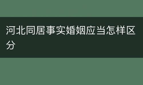 河北同居事实婚姻应当怎样区分