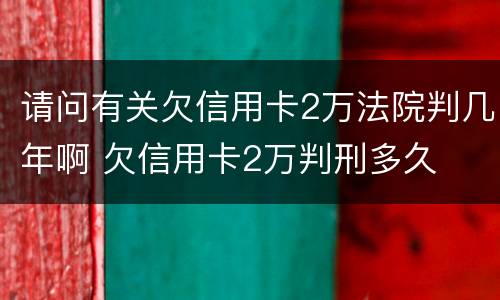 请问有关欠信用卡2万法院判几年啊 欠信用卡2万判刑多久