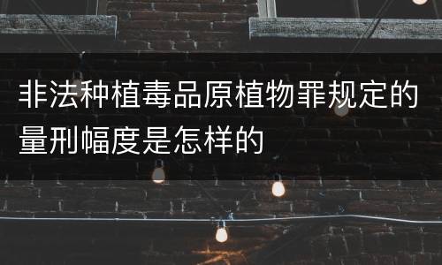 非法种植毒品原植物罪规定的量刑幅度是怎样的