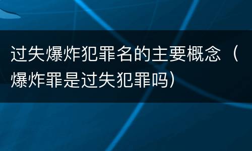 过失爆炸犯罪名的主要概念（爆炸罪是过失犯罪吗）