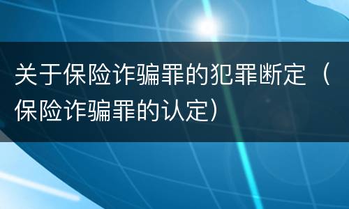 关于保险诈骗罪的犯罪断定（保险诈骗罪的认定）