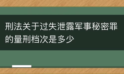 刑法关于过失泄露军事秘密罪的量刑档次是多少