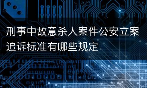 刑事中故意杀人案件公安立案追诉标准有哪些规定