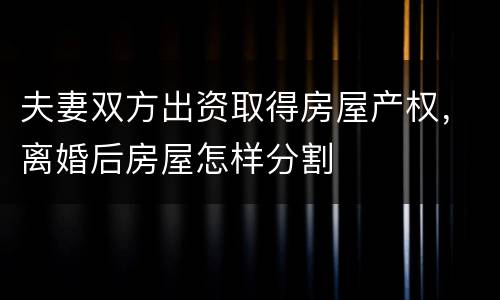 夫妻双方出资取得房屋产权，离婚后房屋怎样分割