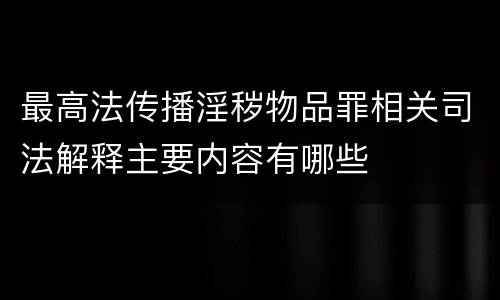 最高法传播淫秽物品罪相关司法解释主要内容有哪些