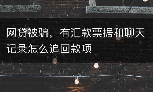 网贷被骗，有汇款票据和聊天记录怎么追回款项
