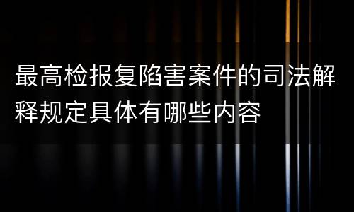 最高检报复陷害案件的司法解释规定具体有哪些内容