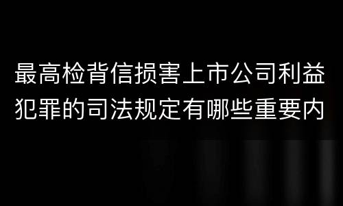 最高检背信损害上市公司利益犯罪的司法规定有哪些重要内容