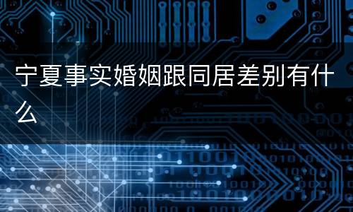 宁夏事实婚姻跟同居差别有什么