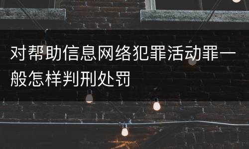 对帮助信息网络犯罪活动罪一般怎样判刑处罚