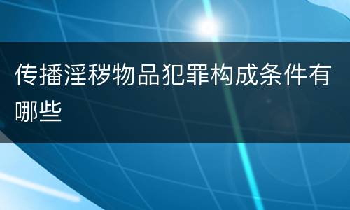 传播淫秽物品犯罪构成条件有哪些