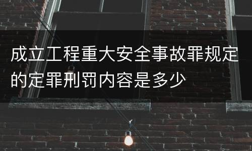 成立工程重大安全事故罪规定的定罪刑罚内容是多少