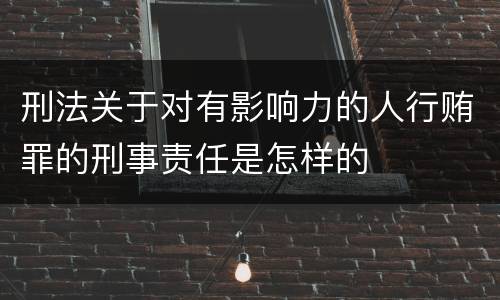 刑法关于对有影响力的人行贿罪的刑事责任是怎样的